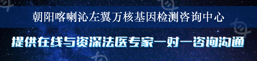 朝阳喀喇沁左翼万核基因检测咨询中心